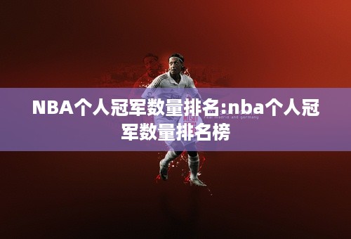NBA个人冠军数量排名:nba个人冠军数量排名榜