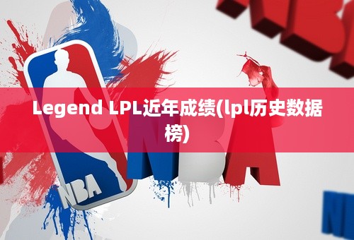 Legend LPL近年成绩(lpl历史数据榜)